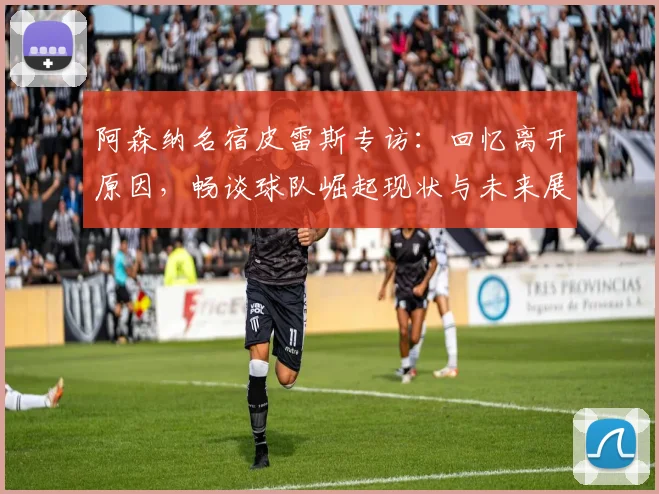 阿森纳名宿皮雷斯专访：回忆离开原因，畅谈球队崛起现状与未来展望