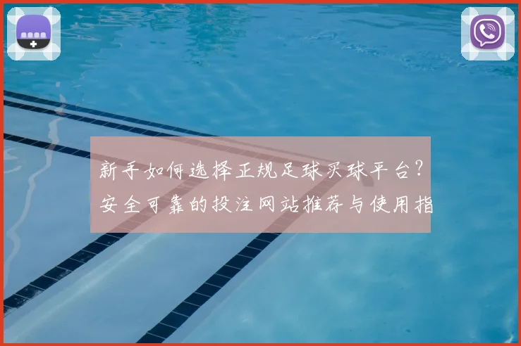新手如何选择正规足球买球平台？安全可靠的投注网站推荐与使用指南
