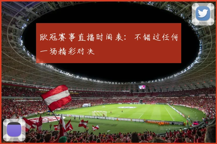 欧冠赛事直播时间表:不错过任何一场精彩对决