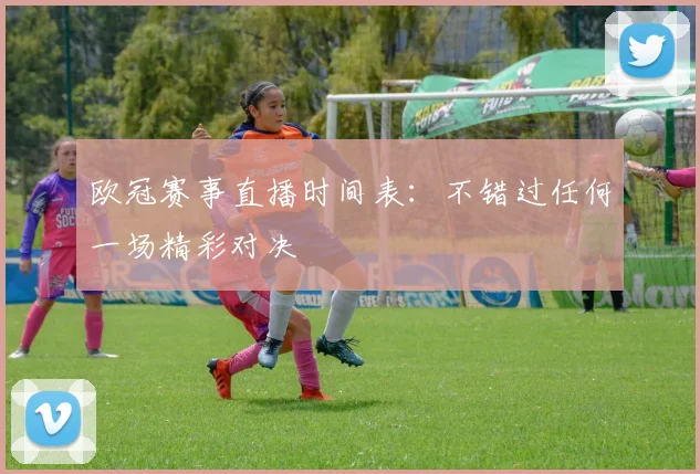 欧冠赛事直播时间表：不错过任何一场精彩对决