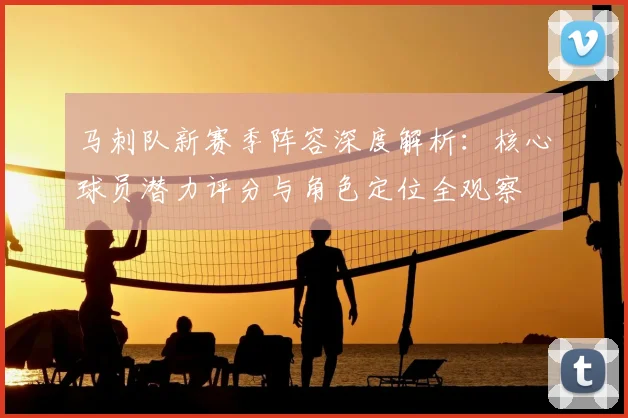 马刺队新赛季阵容深度解析:核心球员潜力评分与角色定位全观察